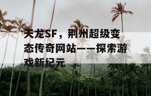 天龙SF，荆州超级变态传奇网站——探索游戏新纪元