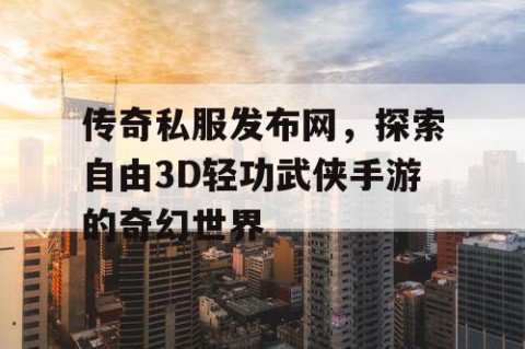 传奇私服发布网,探索自由3D轻功武侠手游的奇幻世界