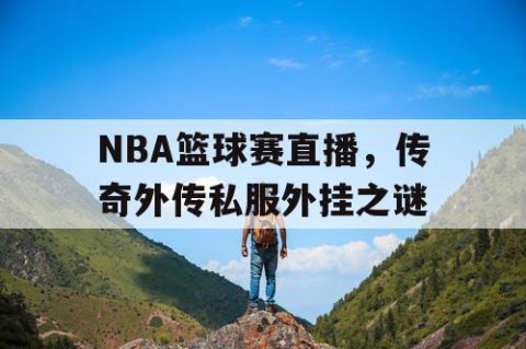 NBA篮球赛直播，传奇外传私服外挂之谜