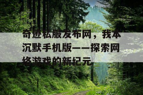 奇迹私服发布网，我本沉默手机版——探索网络游戏的新纪元
