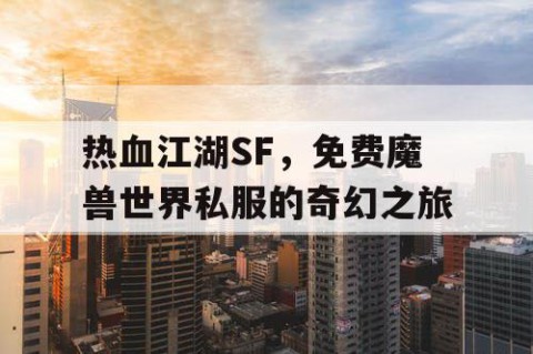 热血江湖SF，免费魔兽世界私服的奇幻之旅