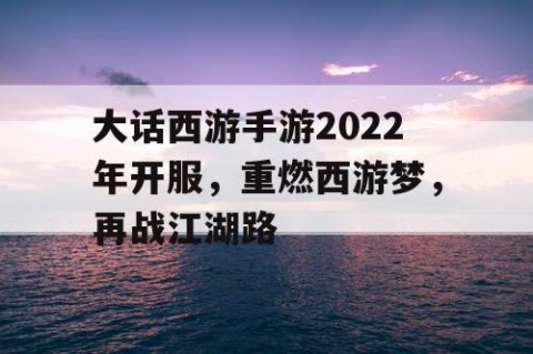 大话西游手游2022年开服，重燃西游梦，再战江湖路