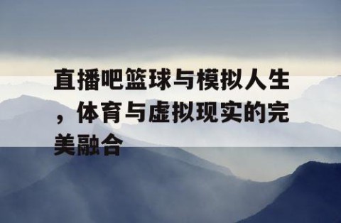 直播吧篮球与模拟人生，体育与虚拟现实的完美融合