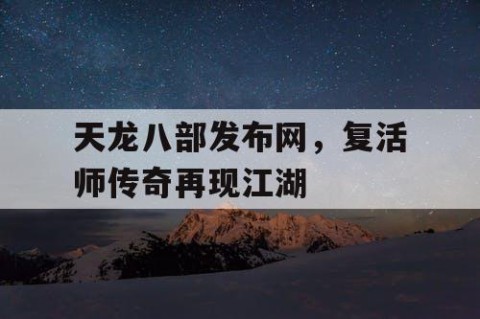 天龙八部发布网，复活师传奇再现江湖