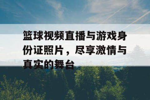 篮球视频直播与游戏身份证照片，尽享激情与真实的舞台