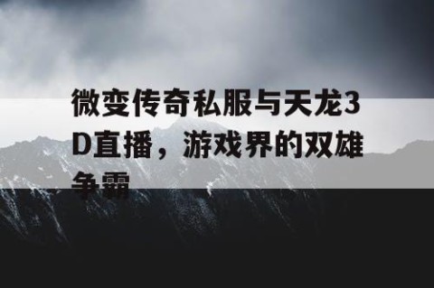 微变传奇私服与天龙3D直播，游戏界的双雄争霸