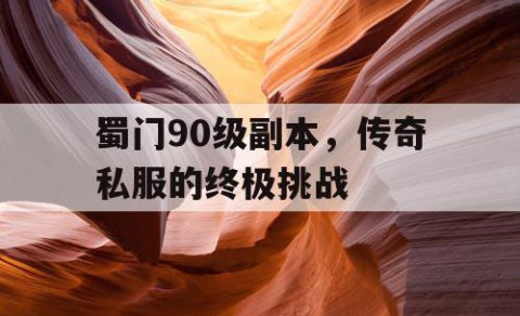蜀门90级副本,传奇私服的终极挑战