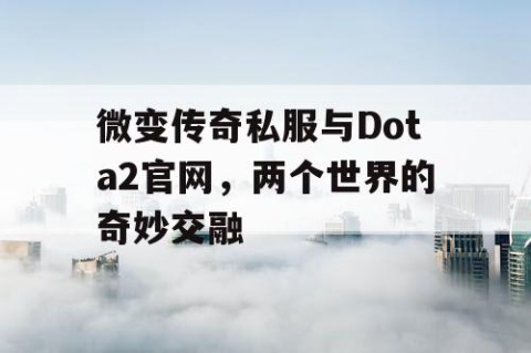 微变传奇私服与Dota2官网，两个世界的奇妙交融