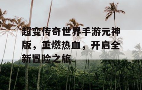 超变传奇世界手游元神版，重燃热血，开启全新冒险之旅