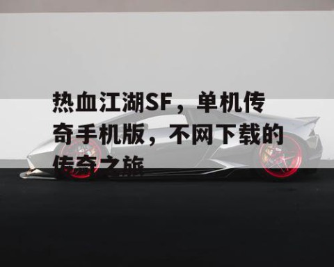 热血江湖SF，单机传奇手机版，不网下载的传奇之旅