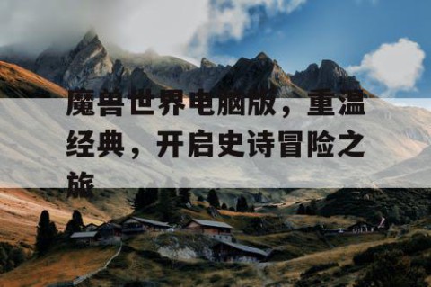 魔兽世界电脑版，重温经典，开启史诗冒险之旅