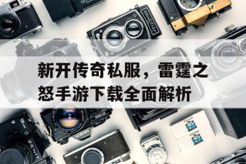 新开传奇私服,雷霆之怒手游下载全面解析