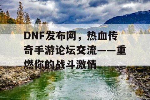 DNF发布网，热血传奇手游论坛交流——重燃你的战斗激情