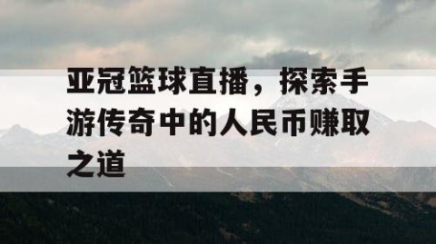 亚冠篮球直播,探索手游传奇中的人民币赚取之道