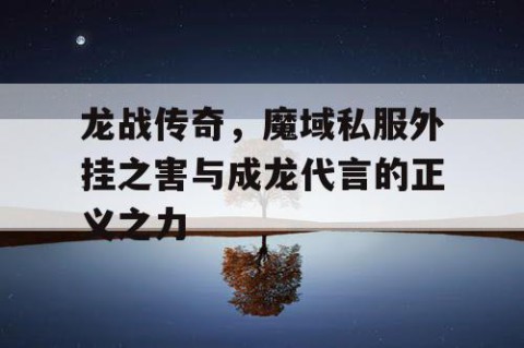 龙战传奇，魔域私服外挂之害与成龙代言的正义之力