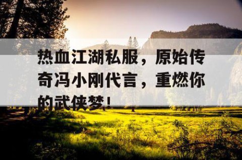 热血江湖私服,原始传奇冯小刚代言,重燃你的武侠梦!