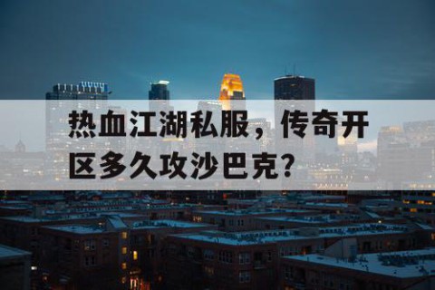 热血江湖私服，传奇开区多久攻沙巴克？