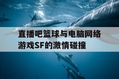 直播吧篮球与电脑网络游戏SF的激情碰撞