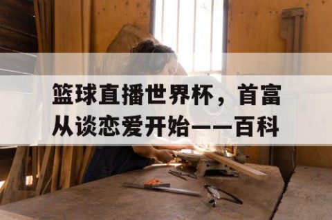 篮球直播世界杯，首富从谈恋爱开始——百科