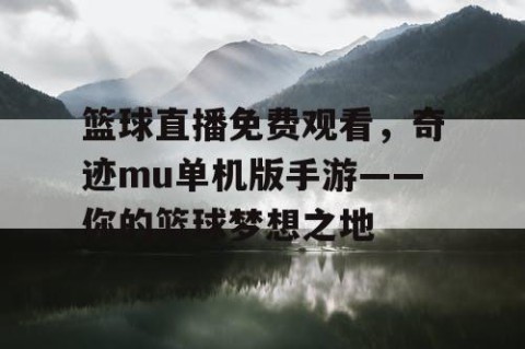 篮球直播免费观看,奇迹mu单机版手游——你的篮球梦想之地