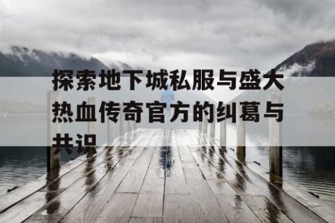 探索地下城私服与盛大热血传奇官方的纠葛与共识