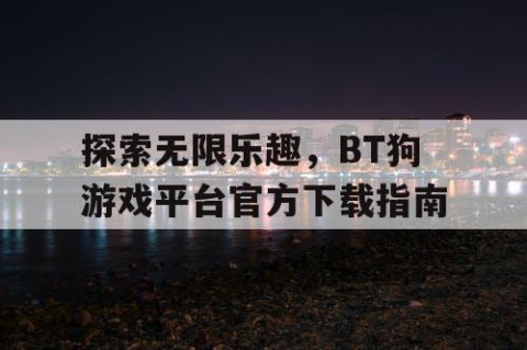 探索无限乐趣，BT狗游戏平台官方下载指南