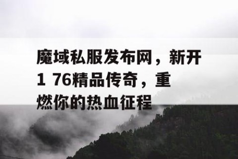 魔域私服发布网，新开1 76精品传奇，重燃你的热血征程