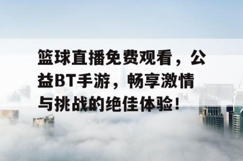 篮球直播免费观看，公益BT手游，畅享激情与挑战的绝佳体验！