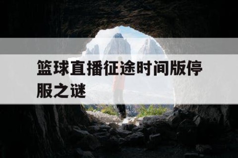 篮球直播征途时间版停服之谜
