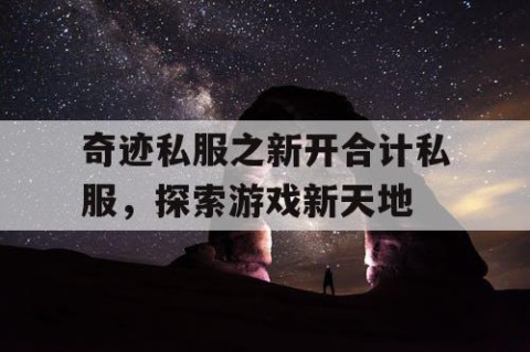奇迹私服之新开合计私服，探索游戏新天地