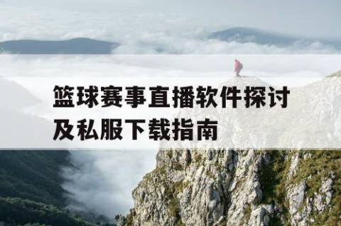 篮球赛事直播软件探讨及私服下载指南