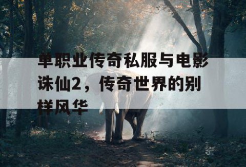 单职业传奇私服与电影诛仙2，传奇世界的别样风华