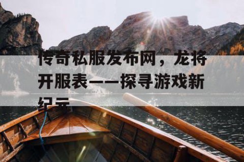 传奇私服发布网，龙将开服表——探寻游戏新纪元