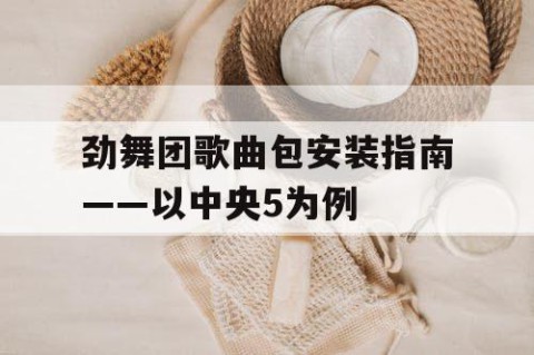 劲舞团歌曲包安装指南——以中央5为例
