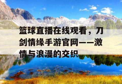 篮球直播在线观看，刀剑情缘手游官网——激情与浪漫的交织