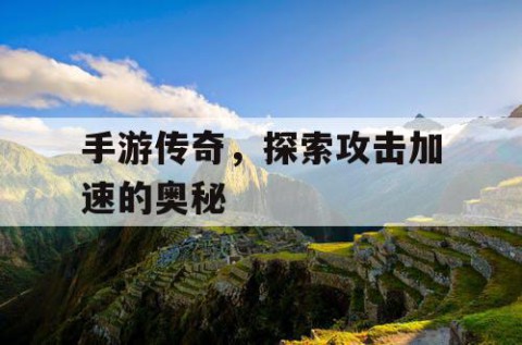 手游传奇，探索攻击加速的奥秘