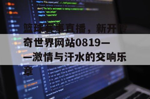篮球赛事直播，新开传奇世界网站0819——激情与汗水的交响乐章