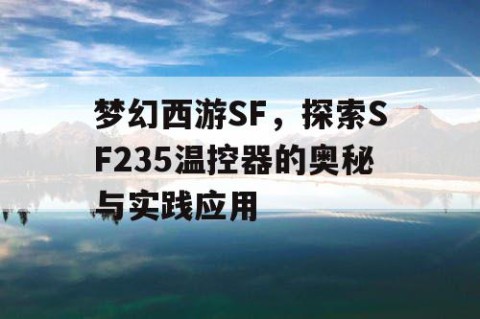 梦幻西游SF，探索SF235温控器的奥秘与实践应用