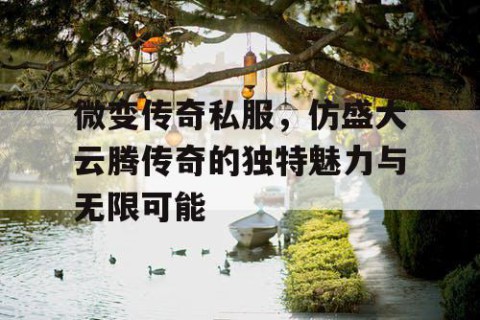 微变传奇私服，仿盛大云腾传奇的独特魅力与无限可能