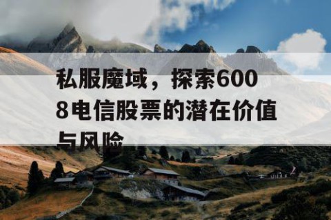 私服魔域，探索6008电信股票的潜在价值与风险