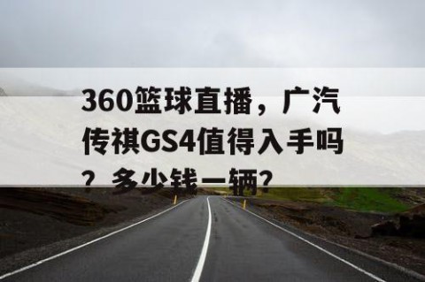 360篮球直播，广汽传祺GS4值得入手吗？多少钱一辆？