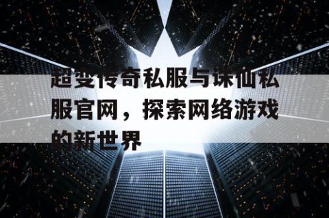 超变传奇私服与诛仙私服官网，探索网络游戏的新世界