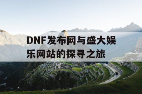 DNF发布网与盛大娱乐网站的探寻之旅
