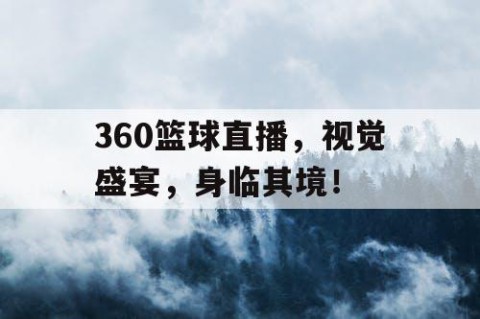 360篮球直播，视觉盛宴，身临其境！