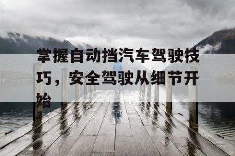 掌握自动挡汽车驾驶技巧，安全驾驶从细节开始