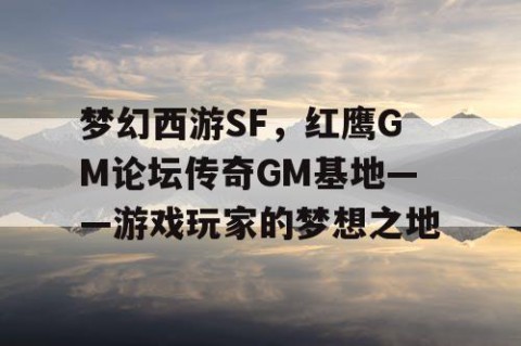 梦幻西游SF，红鹰GM论坛传奇GM基地——游戏玩家的梦想之地
