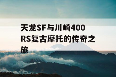 天龙SF与川崎400RS复古摩托的传奇之旅