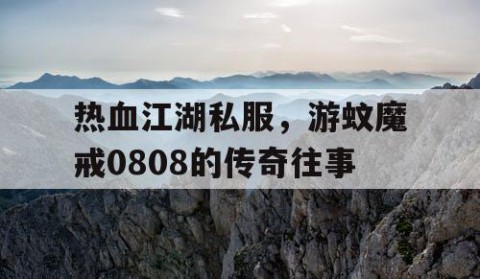 热血江湖私服，游蚊魔戒0808的传奇往事