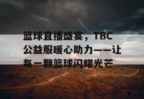 篮球直播盛宴，TBC公益服暖心助力——让每一颗篮球闪耀光芒