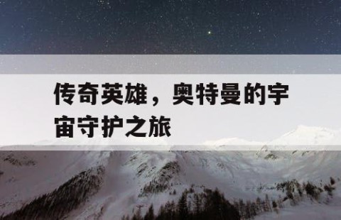 传奇英雄，奥特曼的宇宙守护之旅